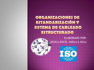ORGANIZACIONES DE ESTANDARIZACIÓN Y  Sistema de cableado estructurado ELABORADO POR: JESSICA,ROCÍO, SHEILA & KEILA 