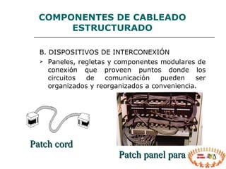 B. DISPOSITIVOS DE INTERCONEXIÓN   Paneles, regletas y componentes modulares de conexión que proveen puntos donde los circuitos de comunicación pueden ser organizados y reorganizados a conveniencia. COMPONENTES  DE CABLEADO ESTRUCTURADO Patch panel para UTP Patch cord 