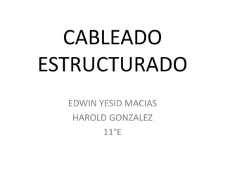 CABLEADO
ESTRUCTURADO
  EDWIN YESID MACIAS
   HAROLD GONZALEZ
         11°E
 