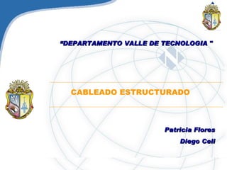 CABLEADO ESTRUCTURADO Patricia Flores Diego Celi “ DEPARTAMENTO VALLE DE TECNOLOGIA   &quot; 