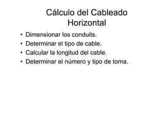 Cálculo del Cableado
Horizontal
• Dimensionar los conduits.
• Determinar el tipo de cable.
• Calcular la longitud del cable.
• Determinar el número y tipo de toma.
 