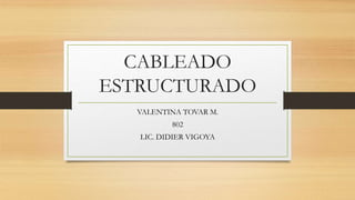 CABLEADO
ESTRUCTURADO
VALENTINA TOVAR M.
802
LIC. DIDIER VIGOYA
 
