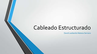 Cableado Estructurado
David Leobardo Mateos Serrano
 