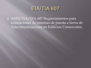  ANSI/TIA/EIA-607 Requerimientos para
instalaciones de sistemas de puesta a tierra de
Telecomunicaciones en Edificios Comerciales.
 