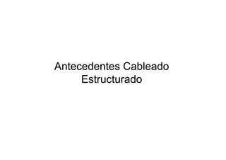 Antecedentes Cableado
Estructurado
 