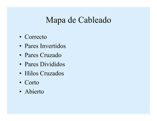 Mapa de Cableado
• Correcto
• Pares Invertidos
• Pares Cruzado
• Pares Divididos
• Hilos Cruzados
• Corto
• Abierto
 