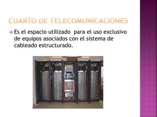  Es el espacio utilizado para el uso exclusivo
de equipos asociados con el sistema de
cableado estructurado.
 