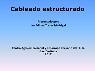 Cableado estructurado
Presentado por:
Luz Edilma Torres Madrigal
Centro Agro empresarial y desarrollo Pecuario del Huila
Garzón-Huila
2017
 