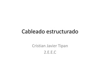 Cableado estructurado

   Cristian Javier Tipan
          2.E.E.C
 