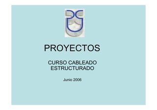 PROYECTOS
CURSO CABLEADO
 ESTRUCTURADO

    Junio 2006
 