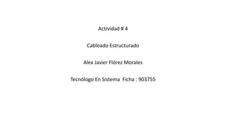 Actividad # 4
Cableado Estructurado
Alex Javier Flórez Morales
Tecnólogo En Sistema Ficha : 903755
 