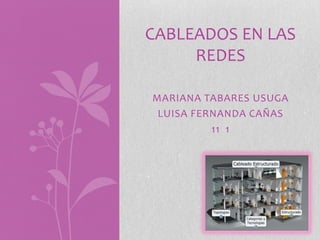 MARIANA TABARES USUGA
LUISA FERNANDA CAÑAS
11 1
CABLEADOS EN LAS
REDES
 