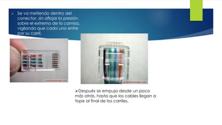  Se va metiendo dentro del 
conector, sin aflojar la presión 
sobre el extremo de la camisa, 
vigilando que cada uno entre 
por su carril. 
Después se empuja desde un poco 
más atrás, hasta que los cables llegan a 
tope al final de los carriles. 
 