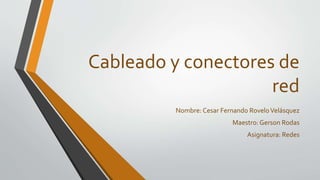 Cableado y conectores de
red
Nombre: Cesar Fernando RoveloVelásquez
Maestro: Gerson Rodas
Asignatura: Redes
 