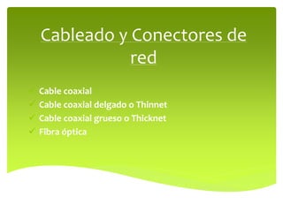 Cableado y Conectores de
red
 Cable coaxial
 Cable coaxial delgado o Thinnet
 Cable coaxial grueso o Thicknet
 Fibra óptica
 