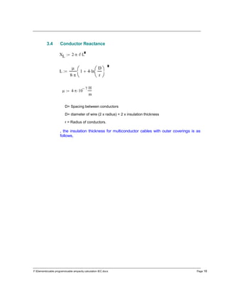 F:Elementscable programscable ampacity calculation IEC.docx Page 18
3.4 Conductor Reactance
D= Spacing between conductors
D= diameter of wire (2 x radius) + 2 x insulation thickness
r = Radius of conductors.
, the insulation thickness for multiconductor cables with outer coverings is as
follows,
XL 2  f L
L

8 
1 4 ln
D
r







 4  10
7

H
m

 