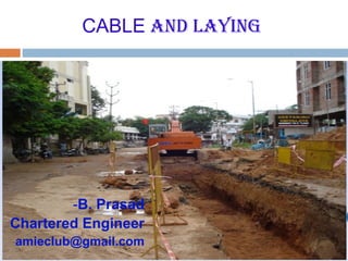 CABLE AND LAYING
-B. Prasad
Chartered Engineer
amieclub@gmail.com
 
