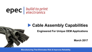 Manufacturing That Eliminates Risk & Improves Reliability
 Cable Assembly Capabilities
Engineered For Unique OEM Applications
March 2017
 
