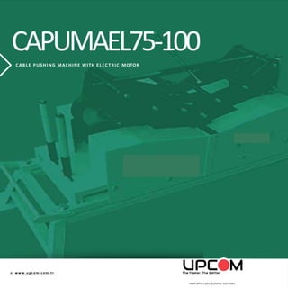 www.upcom.com.tr
FIBER OPTIC CABLE BLOWING MACHINES
CAPUMAEL75-100
CABLE PUSHING MACHINE WITH ELECTRIC MOTOR
 