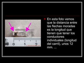 En esta foto vemos que la distancia entre las flechas moradas es la longitud que tienen que tener los conductores individuales (longitud del carril), unos 12 mm. ...  