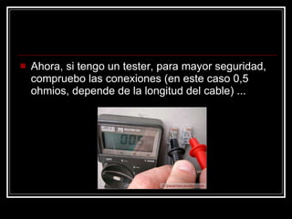 Ahora, si tengo un tester, para mayor seguridad, compruebo las conexiones (en este caso 0,5 ohmios, depende de la longitud del cable) ...  