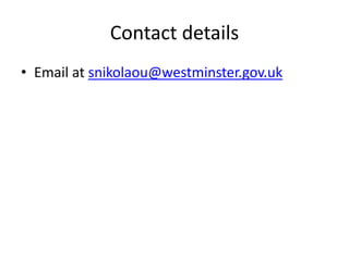 Contact details 
• Email at snikolaou@westminster.gov.uk 
