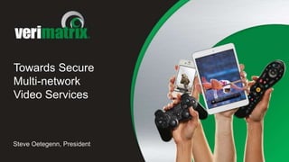 Towards Secure
Multi-network
Video Services
Steve Oetegenn, President
 