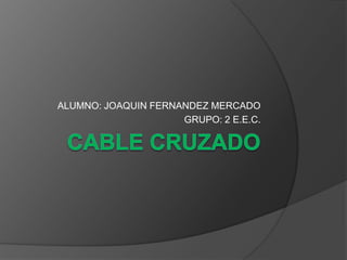 CABLE CRUZADO ALUMNO: JOAQUIN FERNANDEZ MERCADO GRUPO: 2 E.E.C. 