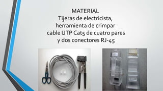 MATERIAL 
Tijeras de electricista, 
herramienta de crimpar 
cable UTP Cat5 de cuatro pares 
y dos conectores RJ-45 
 