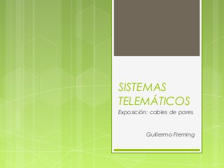 SISTEMAS
TELEMÁTICOS
Exposición: cables de pares
Guillermo Fleming
 