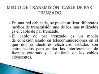 MEDIO DE TRANSMISIÓN: CABLE DE PAR TRENZADOEn una red cableada, se puede utilizar diferentes medios de transmisión uno de los más utilizados es el cable de par trenzado.