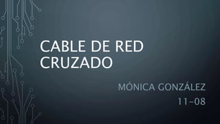 CABLE DE RED
CRUZADO
MÓNICA GONZÁLEZ
11-08
 