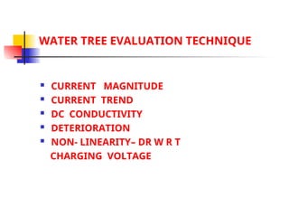 WATER TREE EVALUATION TECHNIQUE
 CURRENT MAGNITUDE
 CURRENT TREND
 DC CONDUCTIVITY
 DETERIORATION
 NON- LINEARITY– DR W R T
CHARGING VOLTAGE
 