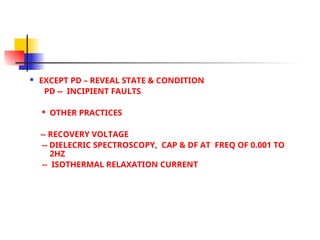  EXCEPT PD – REVEAL STATE & CONDITION
PD -- INCIPIENT FAULTS
 OTHER PRACTICES
-- RECOVERY VOLTAGE
-- DIELECRIC SPECTROSCOPY, CAP & DF AT FREQ OF 0.001 TO
2HZ
-- ISOTHERMAL RELAXATION CURRENT
 