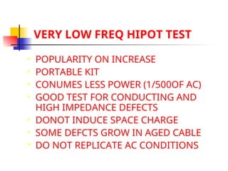 VERY LOW FREQ HIPOT TEST
 POPULARITY ON INCREASE
 PORTABLE KIT
 CONUMES LESS POWER (1/500OF AC)
 GOOD TEST FOR CONDUCTING AND
HIGH IMPEDANCE DEFECTS
 DONOT INDUCE SPACE CHARGE
 SOME DEFCTS GROW IN AGED CABLE
 DO NOT REPLICATE AC CONDITIONS
 