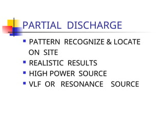 PARTIAL DISCHARGE
 PATTERN RECOGNIZE & LOCATE
ON SITE
 REALISTIC RESULTS
 HIGH POWER SOURCE
 VLF OR RESONANCE SOURCE
 