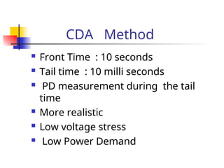 CDA Method
 Front Time : 10 seconds
 Tail time : 10 milli seconds
 PD measurement during the tail
time
 More realistic
 Low voltage stress
 Low Power Demand
 