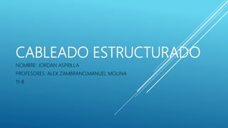 CABLEADO ESTRUCTURADO
NOMBRE: JORDAN ASPRILLA
PROFESORES: ALEX ZAMBRANO,MANUEL MOLINA
11-8
 