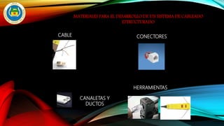 MATERIALES PARA EL DESARROLLO DE UN SISTEMA DE CABLEADO
ESTRUCTURADO
CABLE CONECTORES
CANALETAS Y
DUCTOS
HERRAMIENTAS
 
