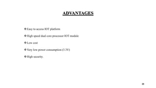 ADVANTAGES
Easy to access IOT platform
High speed dual core processor IOT module
Low cost
Very low power consumption (3.3V)
High security.
20
 
