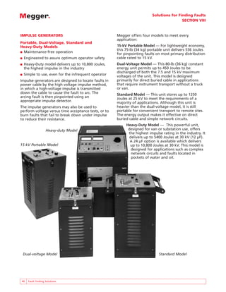 Solutions for Finding Faults
                                                                                          SECTION VIII



IMPULSE GENERATORS                                    Megger offers four models to meet every
                                                      application:
Portable, Dual-Voltage, Standard and
Heavy-Duty Models                                     15-kV Portable Model — For lightweight economy,
                                                      this 75-lb (34 kg) portable unit delivers 536 Joules
■ Maintenance-free operation
                                                      for pinpointing faults on most primary distribution
■   Engineered to assure optimum operator safety      cable rated to 15 kV.
■   Heavy-Duty model delivers up to 10,800 Joules,    Dual-Voltage Model — This 80-lb (36 kg) constant
    the highest impulse in the industry               energy unit permits up to 450 Joules to be
                                                      discharged of both the 7.5 and 15 kV maximum
■   Simple to use, even for the infrequent operator   voltages of the unit. This model is designed
Impulse generators are designed to locate faults in   primarily for direct buried cable in applications
power cable by the high voltage impulse method,       that require instrument transport without a truck
in which a high-voltage impulse is transmitted        or van.
down the cable to cause the fault to arc. The         Standard Model — This unit stores up to 1250
arcing fault is then pinpointed using an              Joules at 25 kV to meet the requirements of a
appropriate impulse detector.                         majority of applications. Although this unit is
The impulse generators may also be used to            heavier than the dual-voltage model, it is still
perform voltage versus time acceptance tests, or to   portable for convenient transport to remote sites.
burn faults that fail to break down under impulse     The energy output makes it effective on direct
to reduce their resistance.                           buried cable and simple network circuits.
                                                           Heavy-Duty Model — This powerful unit,
                    Heavy-duty Model                        designed for van or substation use, offers
                                                            the highest impulse rating in the industry. It
                                                             delivers up to 5400 Joules at 30 kV (12 µF).
                                                             A 24 µF option is available which delivers
15-kV Portable Model                                         up to 10,800 Joules at 30 kV. This model is
                                                              designed for applications such as complex
                                                              network circuits and faults located in
                                                              pockets of water and oil.




    Dual-voltage Model                                                        Standard Model




40    Fault Finding Solutions
 