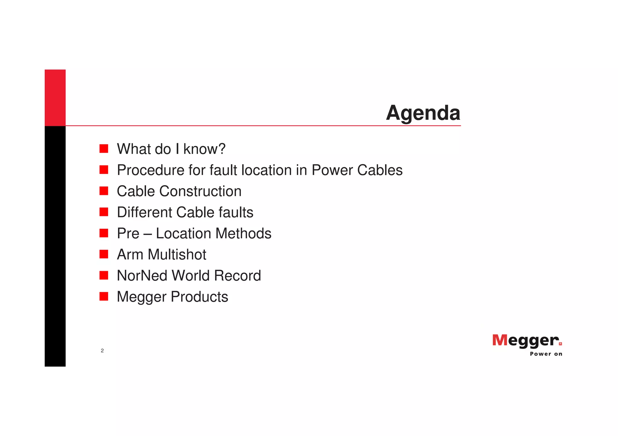 2
Agenda
What do I know?
Procedure for fault location in Power Cables
Cable Construction
Different Cable faults
Pre – Location Methods
Arm Multishot
NorNed World Record
Megger Products
 