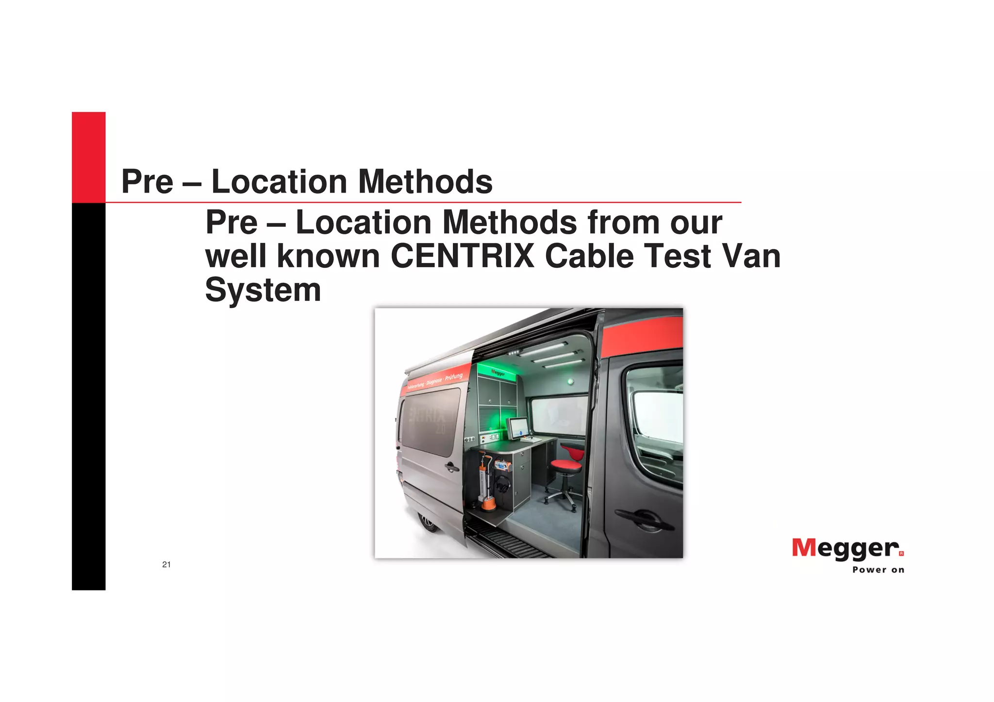 21
Pre – Location Methods
Pre – Location Methods from our
well known CENTRIX Cable Test Van
System
 