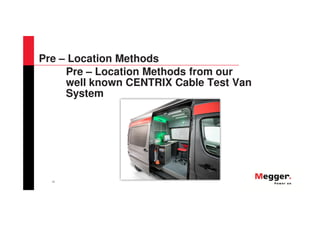 21
Pre – Location Methods
Pre – Location Methods from our
well known CENTRIX Cable Test Van
System
 