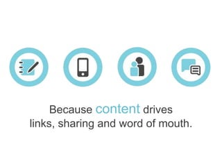 Becausecontent drives links, sharing and word of mouth. 