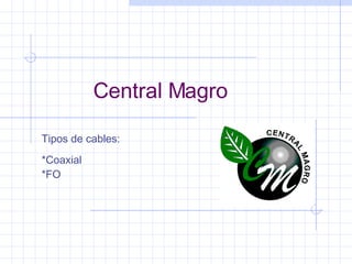 Central Magro Tipos de cables:  *Coaxial *FO 