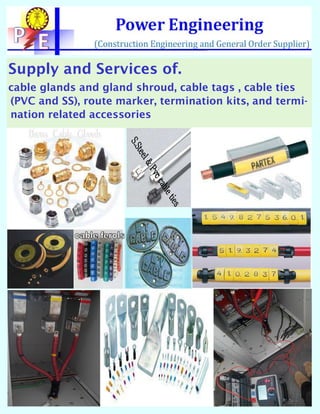 Supply and Services of.
cable glands and gland shroud, cable tags , cable ties
(PVC and SS), route marker, termination kits, and termi-
nation related accessories
 