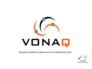Vonaq Ltd 
Network Installation, Maintenance and Monitoring Tools 
 
