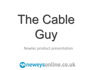 The Cable
  Guy
 Newlec product presentation
 