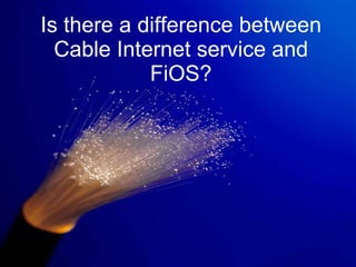 Is there a difference between Cable Internet service and FiOS? 